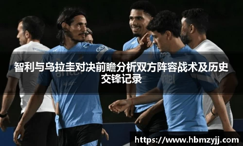 金年会智利与乌拉圭对决前瞻分析双方阵容战术及历史交锋记录