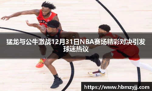 金年会猛龙与公牛激战12月31日NBA赛场精彩对决引发球迷热议